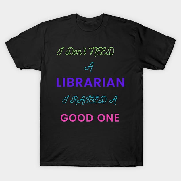 I Don't Need a Librarian, I Raised a Good One T-Shirt by DeesMerch Designs